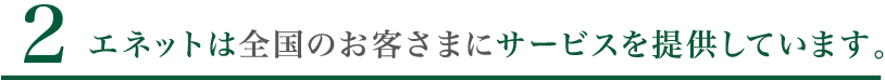 3. エネットは全国のお客さまにサービスを提供しています。