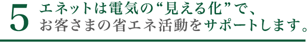 6. エネットは電気の”見える化”で、お客様の省エネ活動をサポートします。