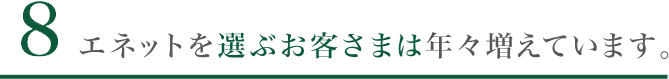 9. エネットを選ぶお客さまは年々増えています。