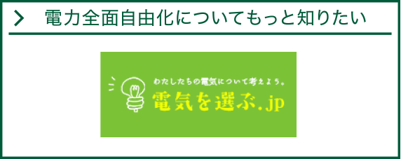 電力全面自由化についてもっと知りたい方は 電気を選ぶ.jp