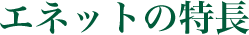 エネットの特長