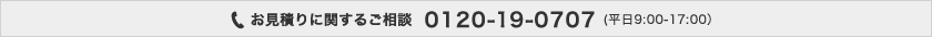 お見積りに関するご相談：0120-19-0707 (平日9:00-17:00）
