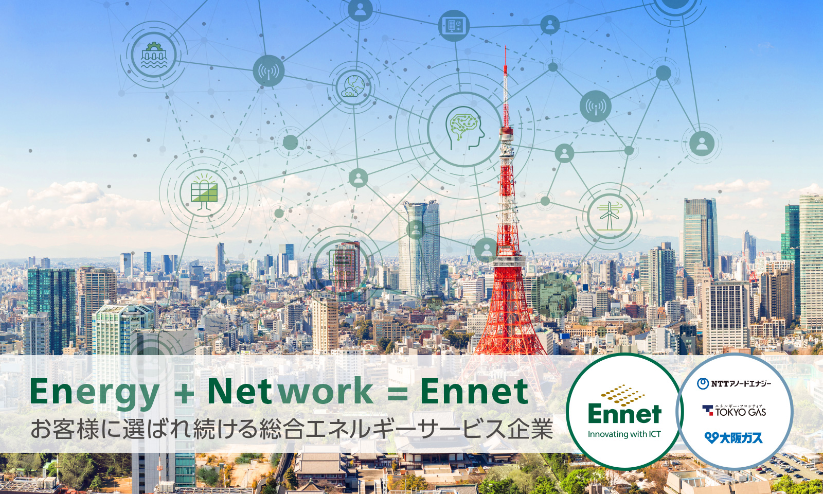 Energy + Network = Ennet お客様に選ばれ続ける総合エネルギーサービス企業